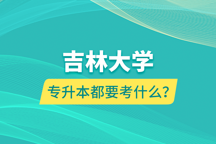 吉林大學(xué)專升本都要考什么？