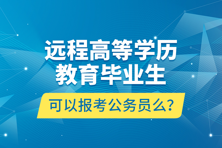 遠(yuǎn)程高等學(xué)歷教育畢業(yè)生可以報(bào)考公務(wù)員么？