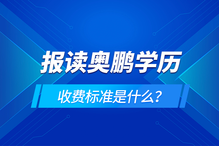 報讀奧鵬學(xué)歷收費(fèi)標(biāo)準(zhǔn)是什么？