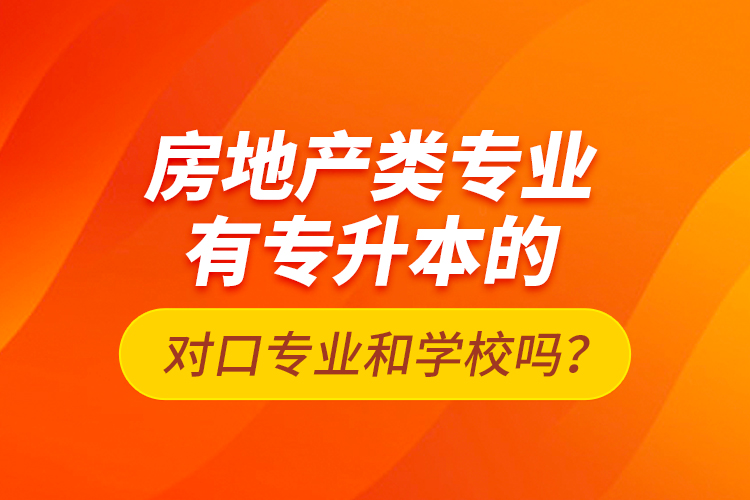 房地產(chǎn)類專業(yè)有專升本的對(duì)口專業(yè)和學(xué)校嗎？