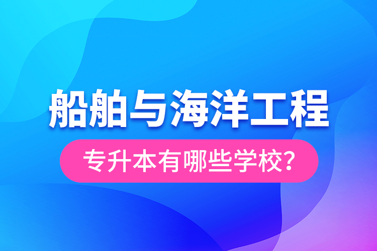 船舶與海洋工程專升本有哪些學(xué)校？