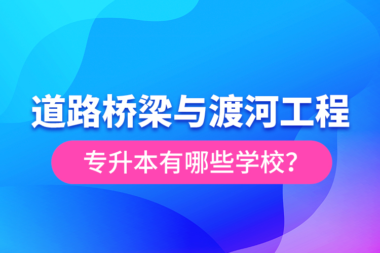 道路橋梁與渡河工程專升本有哪些學(xué)校？