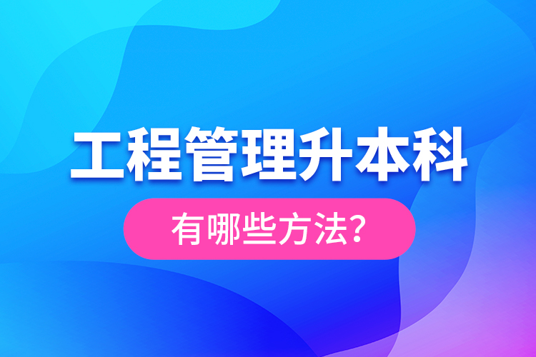 工程管理升本科有哪些方法？