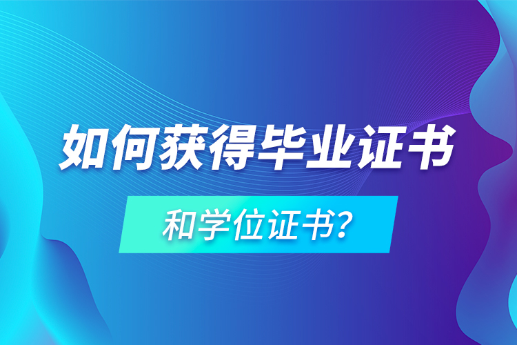 如何獲得畢業(yè)證書和學(xué)位證書？