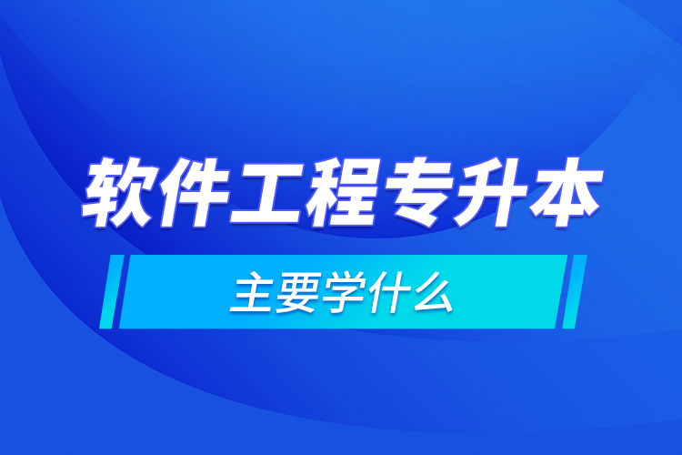 軟件工程專升本主要學什么