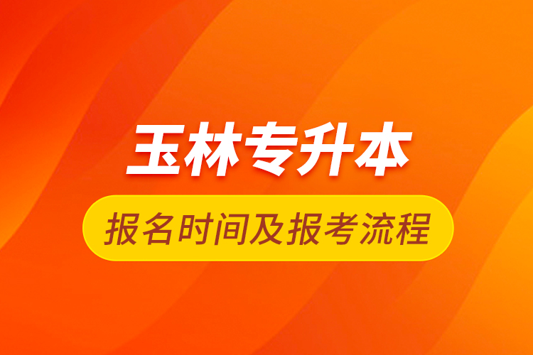 玉林專升本報名時間及報考流程