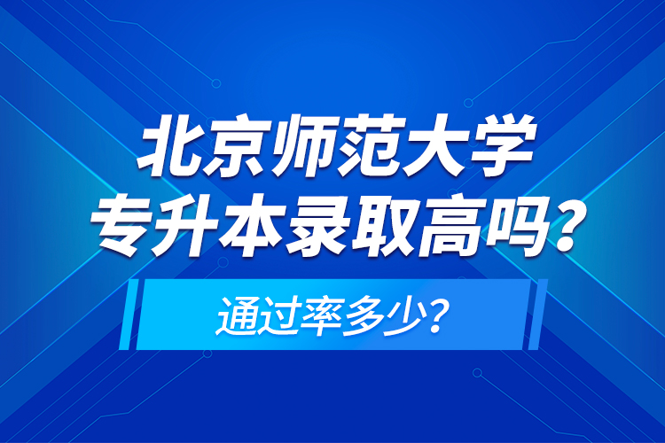 北京師范大學專升本錄取高嗎？通過率多少？