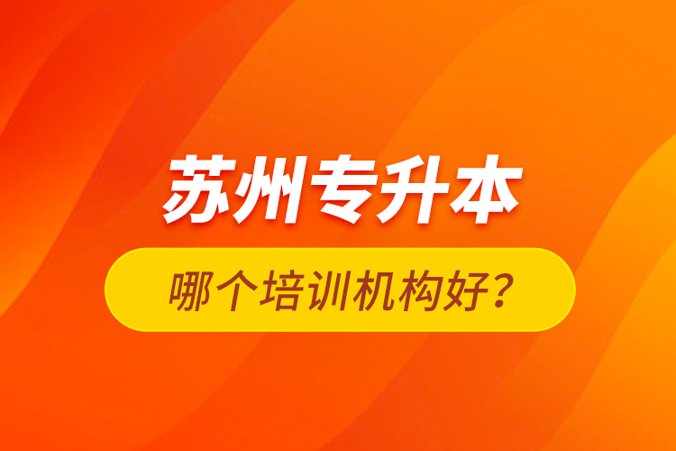 蘇州專升本哪個(gè)培訓(xùn)機(jī)構(gòu)好？