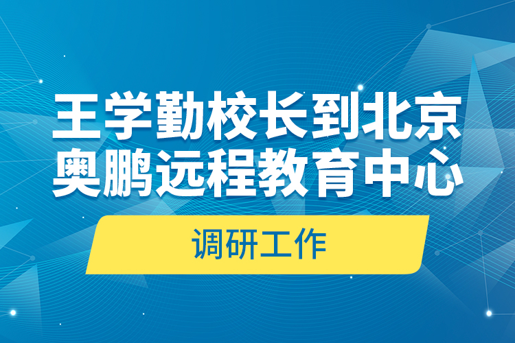 王學勤校長到北京奧鵬遠程教育中心調(diào)研工作