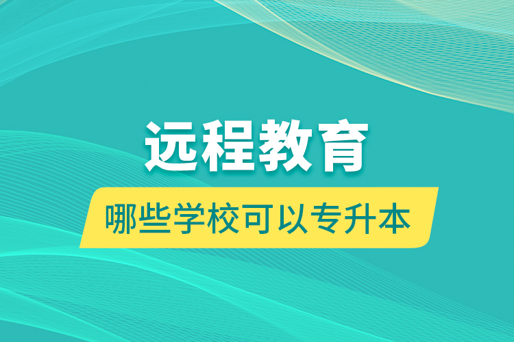 遠(yuǎn)程教育哪些學(xué)校可以專升本