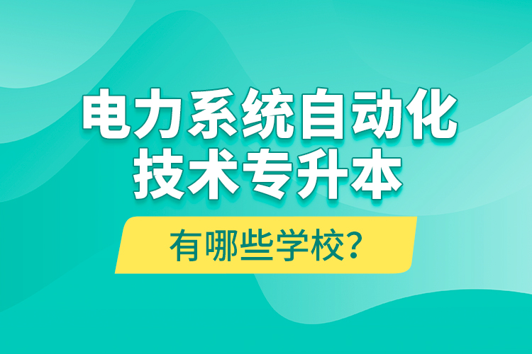 電力系統(tǒng)自動(dòng)化技術(shù)專升本有哪些學(xué)校？