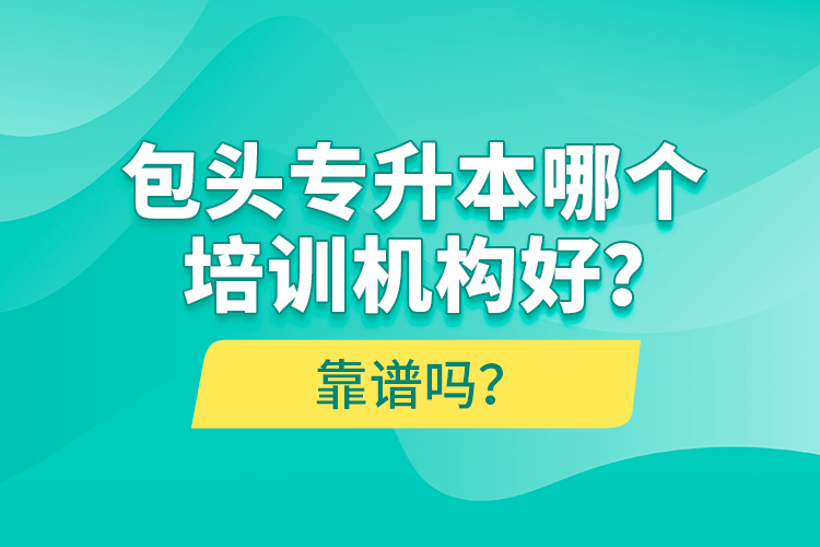 包頭專升本哪個培訓(xùn)機(jī)構(gòu)好？靠譜嗎？