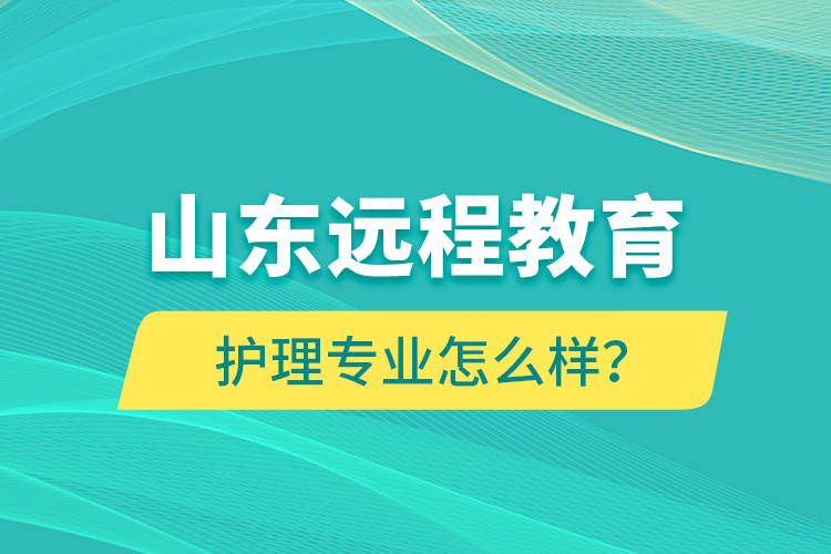 山東遠(yuǎn)程教育護(hù)理專業(yè)怎么樣？