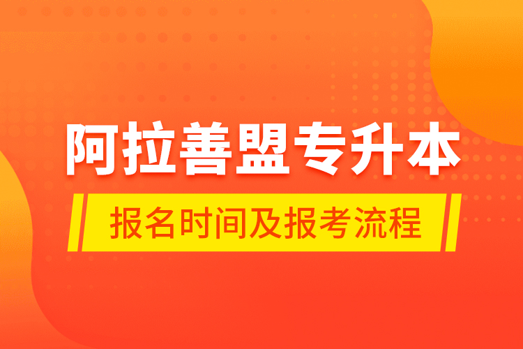 阿拉善盟專升本報(bào)名時(shí)間及報(bào)考流程