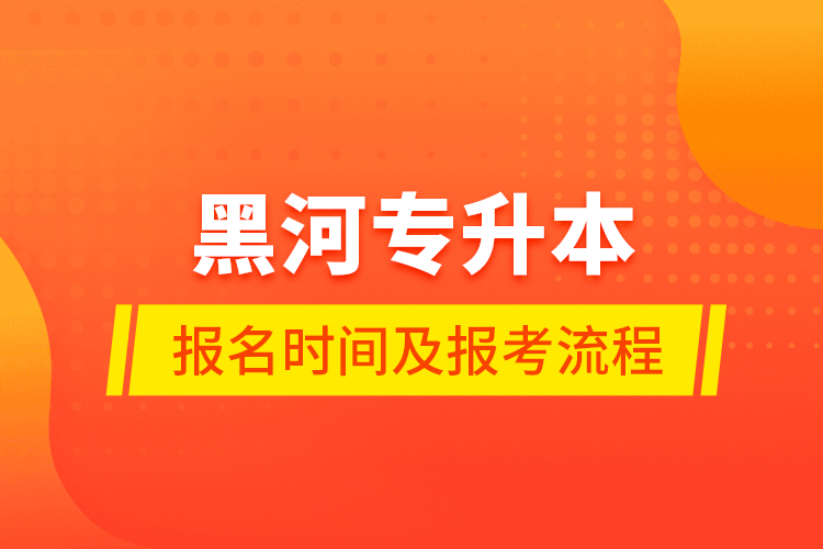 黑河專升本報(bào)名時(shí)間及報(bào)考流程