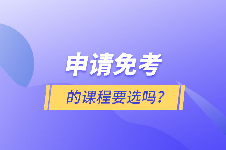 申請(qǐng)免考的課程要選嗎？