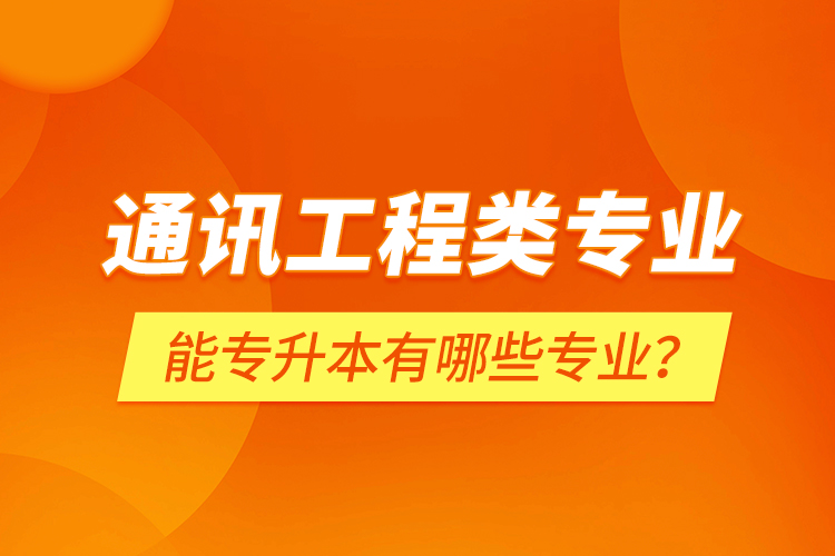 通訊工程類專業(yè)能專升本有哪些專業(yè)？