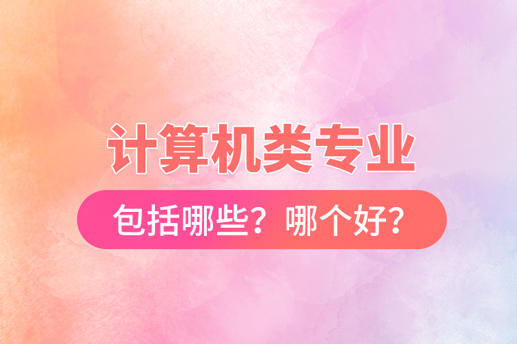 計算機類專業(yè)包括哪些？哪個好？