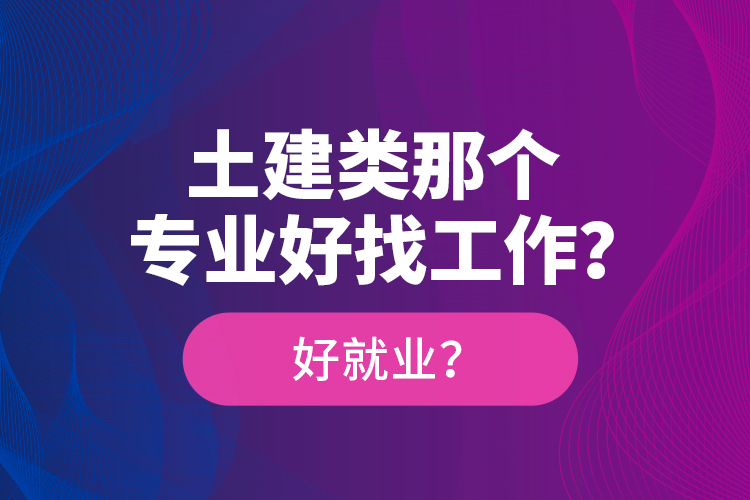 土建類那個專業(yè)好找工作？好就業(yè)？