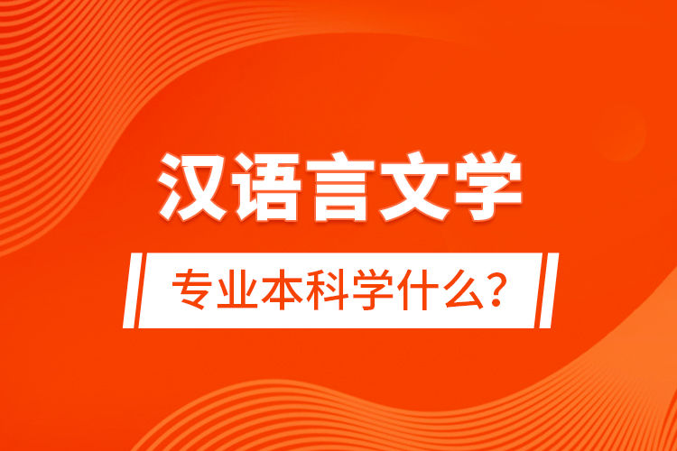 漢語言文學專業(yè)本科學什么？