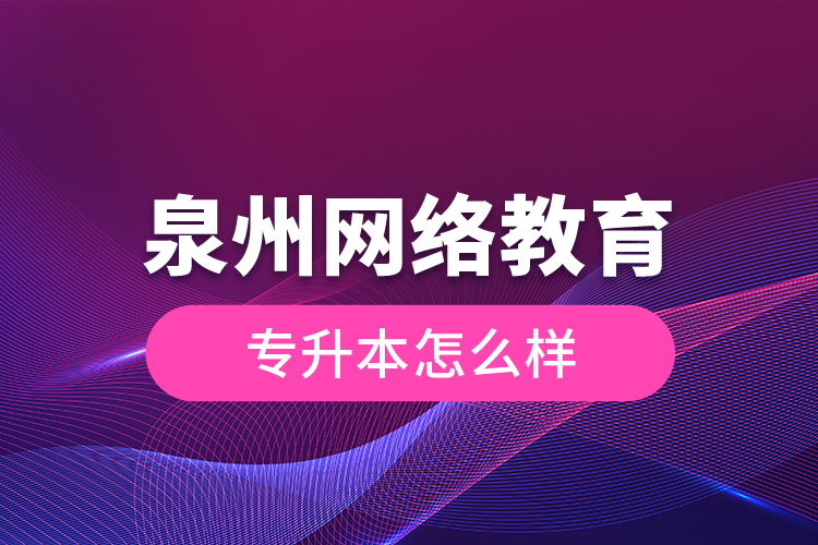 泉州網絡教育專升本怎么樣