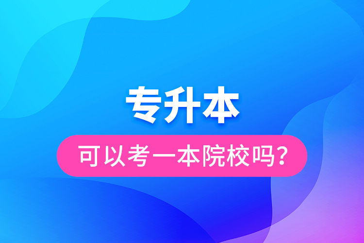 專升本可以考一本院校嗎？