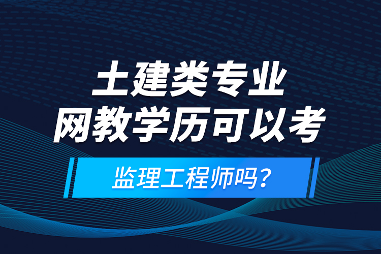 土建類專業(yè)網教學歷可以考監(jiān)理工程師嗎？