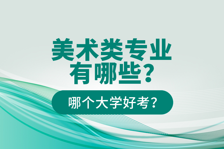 美術類專業(yè)有哪些？哪個大學好考？