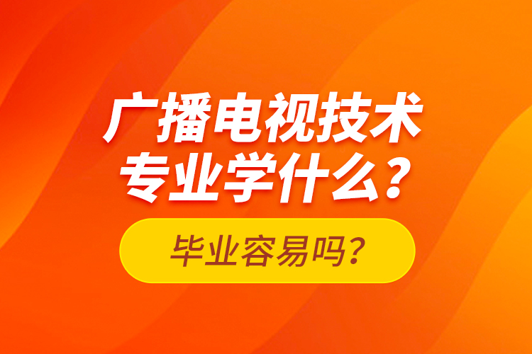 廣播電視技術(shù)專業(yè)學(xué)什么？畢業(yè)容易嗎？