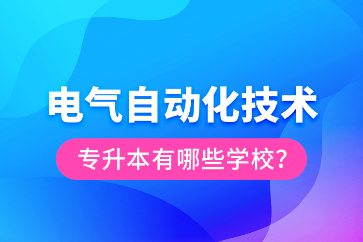 電氣自動化技術專升本有哪些學校？