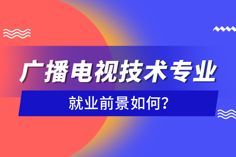 廣播電視技術(shù)專(zhuān)業(yè)就業(yè)前景如何？