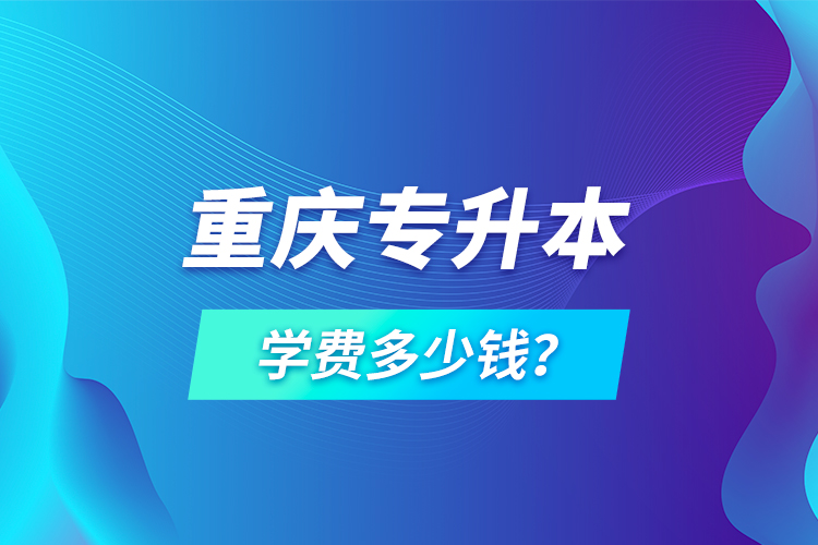 重慶專升本學(xué)費(fèi)多少錢？