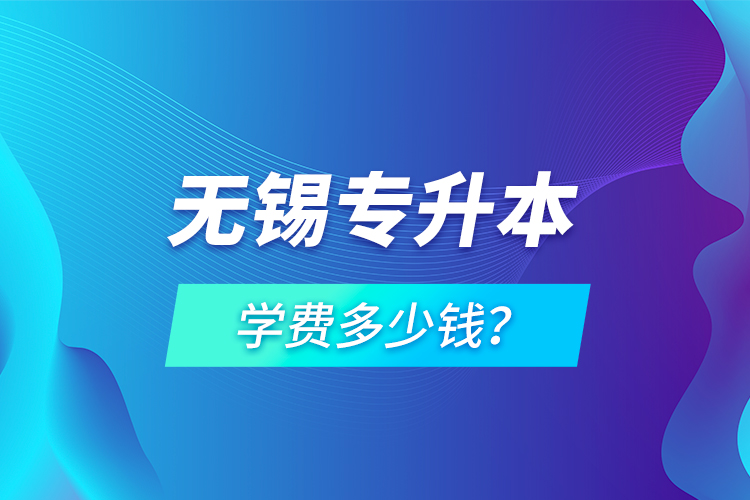 無錫專升本學(xué)費(fèi)多少錢？