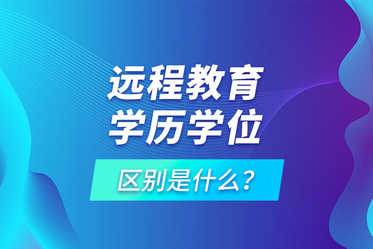 遠(yuǎn)程教育學(xué)歷學(xué)位區(qū)別是什么？