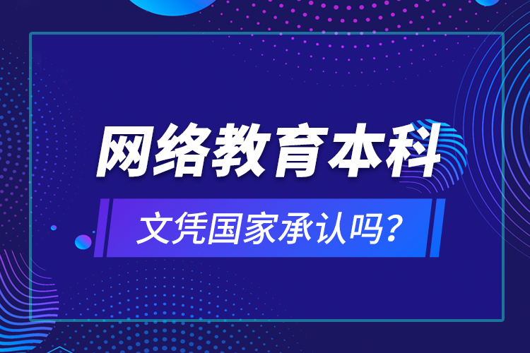 網(wǎng)絡(luò)教育本科文憑國家承認(rèn)嗎？