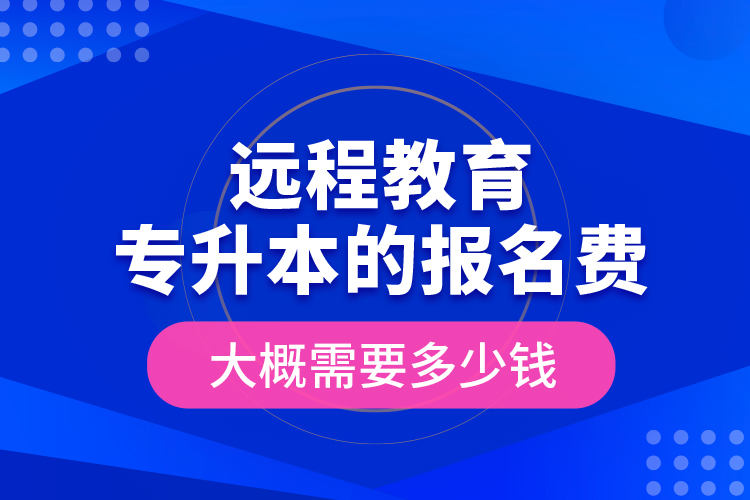 遠程教育專升本的報名費大概需要多少錢