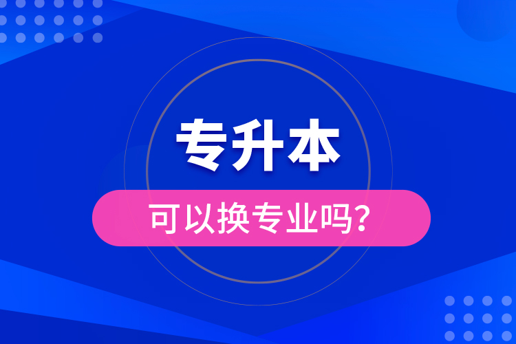 專升本可以換專業(yè)嗎？