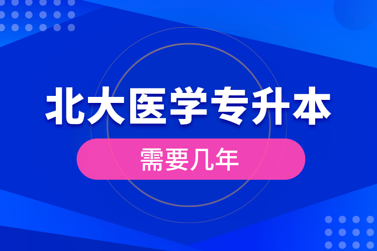 北大醫(yī)學(xué)專升本需要幾年