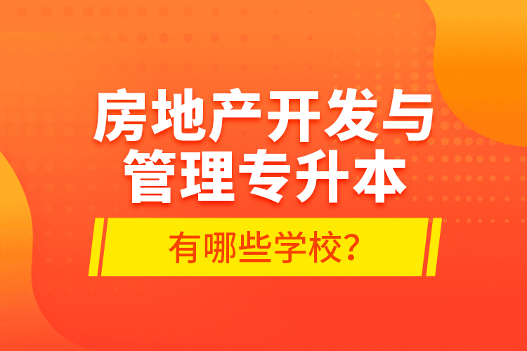 房地產(chǎn)開(kāi)發(fā)與管理專(zhuān)升本有哪些學(xué)校？