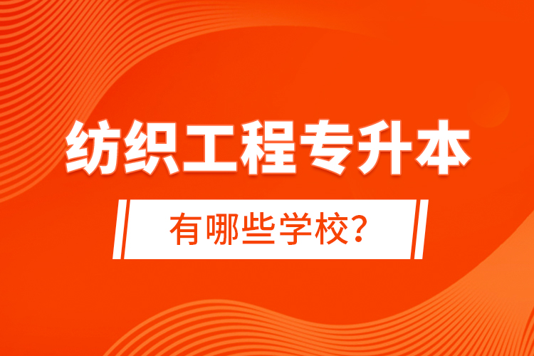 紡織工程專升本有哪些學校？