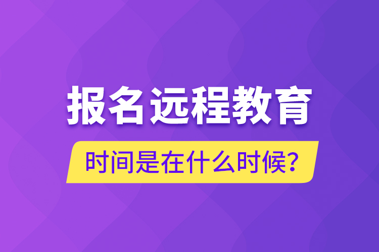 報名遠程教育時間是在什么時候？