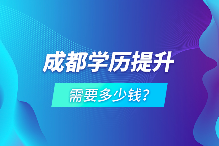 成都學(xué)歷提升需要多少錢？