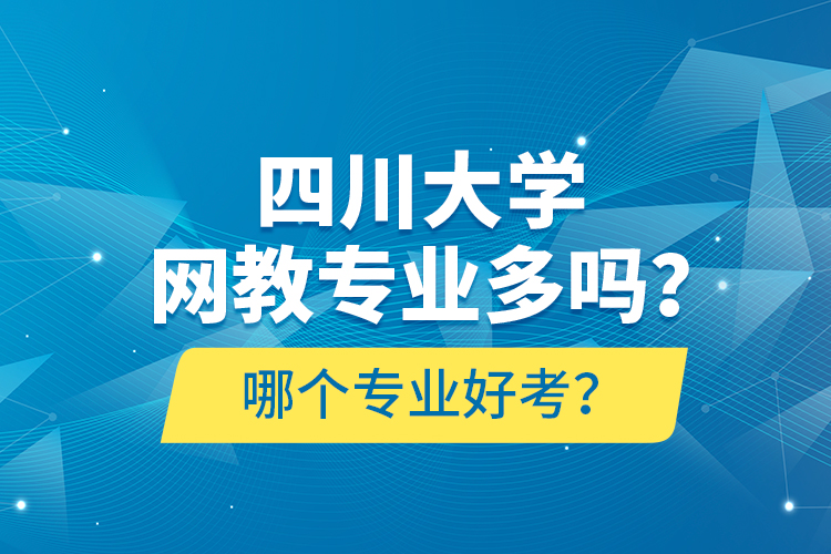 四川大學(xué)網(wǎng)教專業(yè)多嗎？哪個專業(yè)好考？