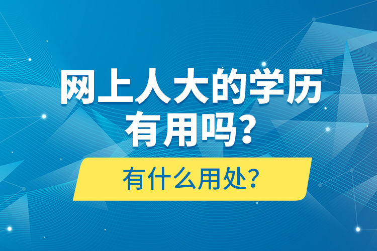 網(wǎng)上人大的學(xué)歷有用嗎？有什么用處？