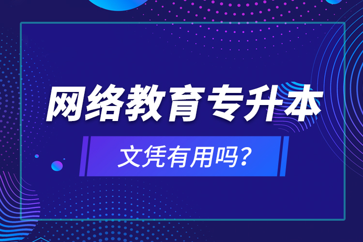 網(wǎng)絡(luò)教育專升本文憑有用嗎？