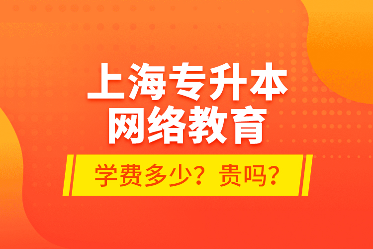 上海專(zhuān)升本網(wǎng)絡(luò)教育學(xué)費(fèi)多少？貴嗎？