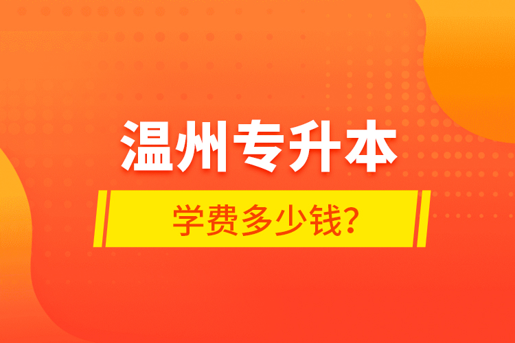 溫州專升本學(xué)費(fèi)多少錢？