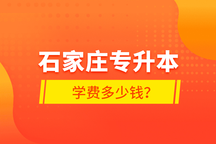 石家莊專升本學費多少錢？