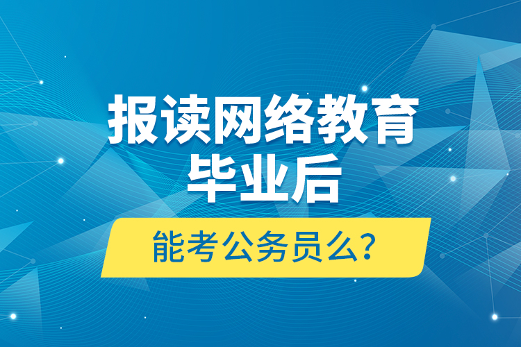 報(bào)讀網(wǎng)絡(luò)教育畢業(yè)后能考公務(wù)員么？