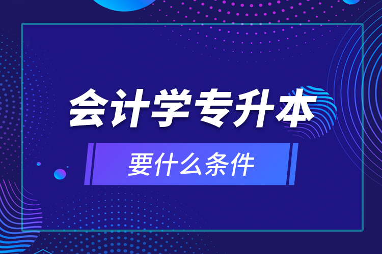 會計學專升本要什么條件